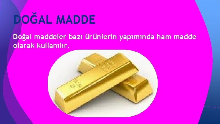 DOĞAL MADDE Doğal maddeler bazı ürünlerin yapımında ham madde olarak kullanılır. DOĞAL MADDE Doğal maddeler bazı ürünlerin yapımında ham madde olarak kullanılır.