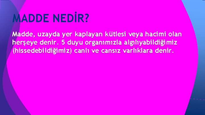 MADDE NEDİR? Madde, uzayda yer kaplayan kütlesi veya hacimi olan herşeye denir. 5 duyu MADDE NEDİR? Madde, uzayda yer kaplayan kütlesi veya hacimi olan herşeye denir. 5 duyu