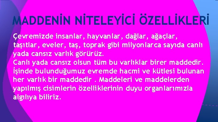 MADDENİN NİTELEYİCİ ÖZELLİKLERİ Çevremizde insanlar, hayvanlar, dağlar, ağaçlar, taşıtlar, eveler, taş, toprak gibi milyonlarca MADDENİN NİTELEYİCİ ÖZELLİKLERİ Çevremizde insanlar, hayvanlar, dağlar, ağaçlar, taşıtlar, eveler, taş, toprak gibi milyonlarca