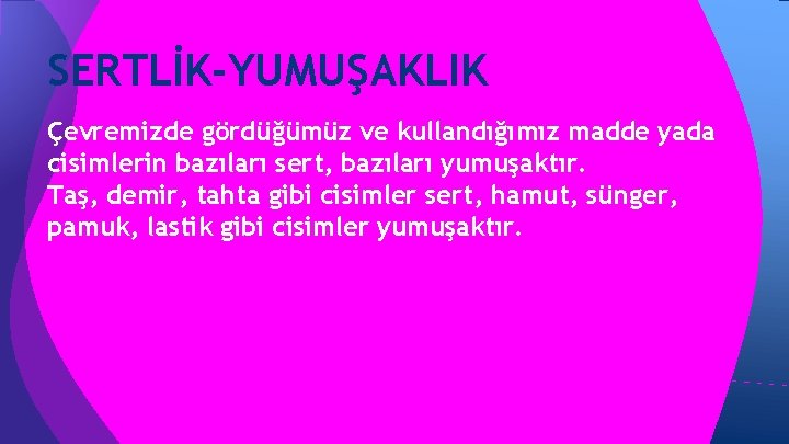 SERTLİK-YUMUŞAKLIK Çevremizde gördüğümüz ve kullandığımız madde yada cisimlerin bazıları sert, bazıları yumuşaktır. Taş, demir, SERTLİK-YUMUŞAKLIK Çevremizde gördüğümüz ve kullandığımız madde yada cisimlerin bazıları sert, bazıları yumuşaktır. Taş, demir,