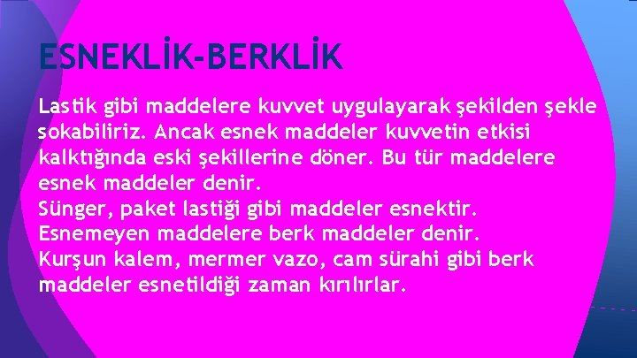 ESNEKLİK-BERKLİK Lastik gibi maddelere kuvvet uygulayarak şekilden şekle sokabiliriz. Ancak esnek maddeler kuvvetin etkisi ESNEKLİK-BERKLİK Lastik gibi maddelere kuvvet uygulayarak şekilden şekle sokabiliriz. Ancak esnek maddeler kuvvetin etkisi