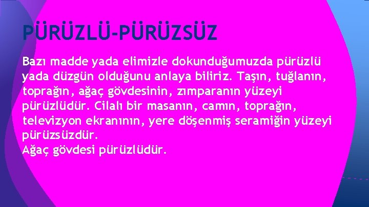 PÜRÜZLÜ-PÜRÜZSÜZ Bazı madde yada elimizle dokunduğumuzda pürüzlü yada düzgün olduğunu anlaya biliriz. Taşın, tuğlanın, PÜRÜZLÜ-PÜRÜZSÜZ Bazı madde yada elimizle dokunduğumuzda pürüzlü yada düzgün olduğunu anlaya biliriz. Taşın, tuğlanın,