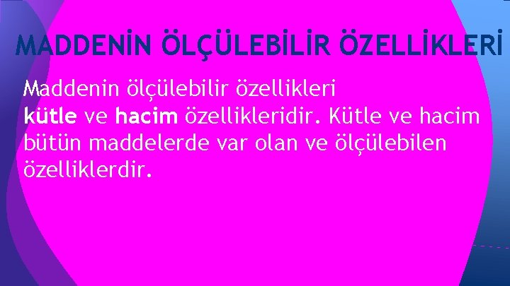 MADDENİN ÖLÇÜLEBİLİR ÖZELLİKLERİ Maddenin ölçülebilir özellikleri kütle ve hacim özellikleridir. Kütle ve hacim bütün MADDENİN ÖLÇÜLEBİLİR ÖZELLİKLERİ Maddenin ölçülebilir özellikleri kütle ve hacim özellikleridir. Kütle ve hacim bütün