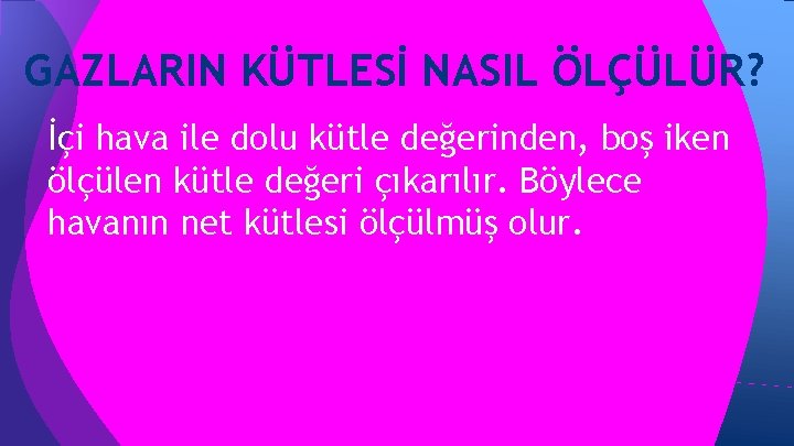GAZLARIN KÜTLESİ NASIL ÖLÇÜLÜR? İçi hava ile dolu kütle değerinden, boş iken ölçülen kütle GAZLARIN KÜTLESİ NASIL ÖLÇÜLÜR? İçi hava ile dolu kütle değerinden, boş iken ölçülen kütle