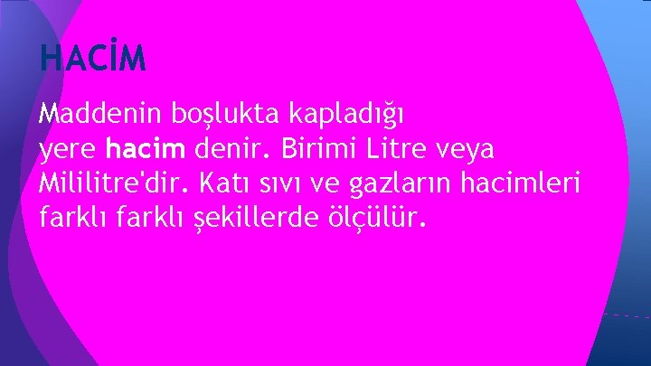 HACİM Maddenin boşlukta kapladığı yere hacim denir. Birimi Litre veya Mililitre'dir. Katı sıvı ve HACİM Maddenin boşlukta kapladığı yere hacim denir. Birimi Litre veya Mililitre'dir. Katı sıvı ve