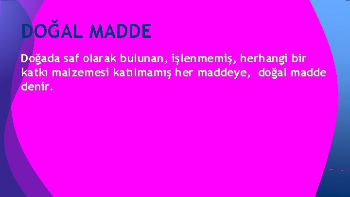 DOĞAL MADDE Doğada saf olarak bulunan, işlenmemiş, herhangi bir katkı malzemesi katılmamış her maddeye, DOĞAL MADDE Doğada saf olarak bulunan, işlenmemiş, herhangi bir katkı malzemesi katılmamış her maddeye,