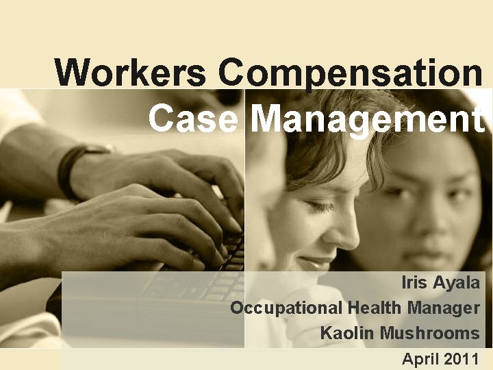 Workers Compensation Case Management Iris Ayala Occupational Health Manager Kaolin Mushrooms April 2011 