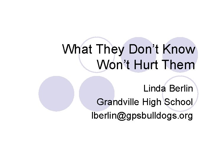What They Don’t Know Won’t Hurt Them Linda Berlin Grandville High School lberlin@gpsbulldogs. org