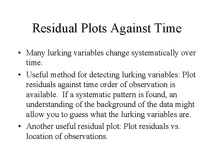 Residual Plots Against Time • Many lurking variables change systematically over time. • Useful