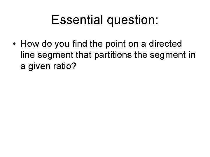 Essential question: • How do you find the point on a directed line segment