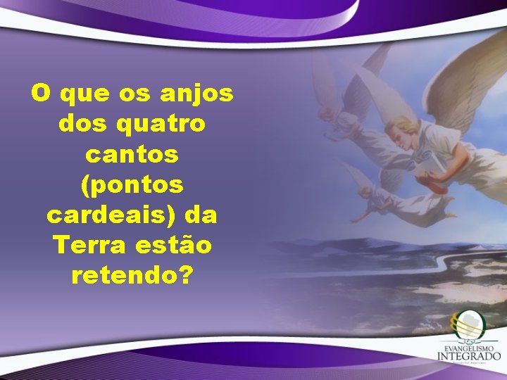 O que os anjos dos quatro cantos (pontos cardeais) da Terra estão retendo? 