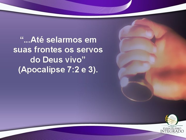 “. . . Até selarmos em suas frontes os servos do Deus vivo” (Apocalipse