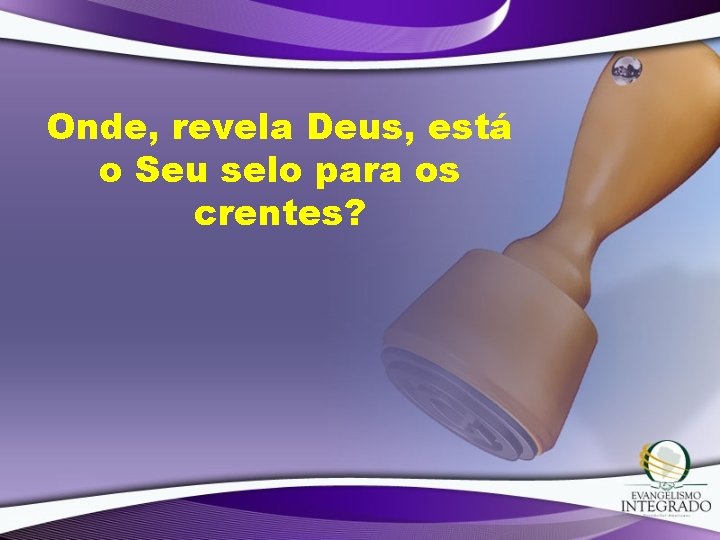 Onde, revela Deus, está o Seu selo para os crentes? 
