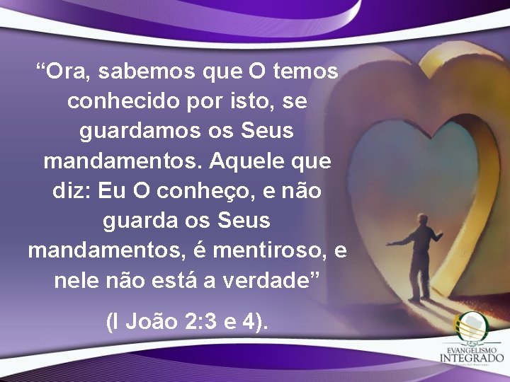 “Ora, sabemos que O temos conhecido por isto, se guardamos os Seus mandamentos. Aquele