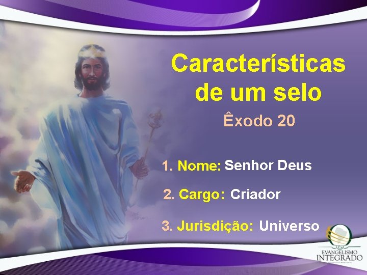 Características de um selo Êxodo 20 1. Nome: Senhor Deus 2. Cargo: Criador 3.