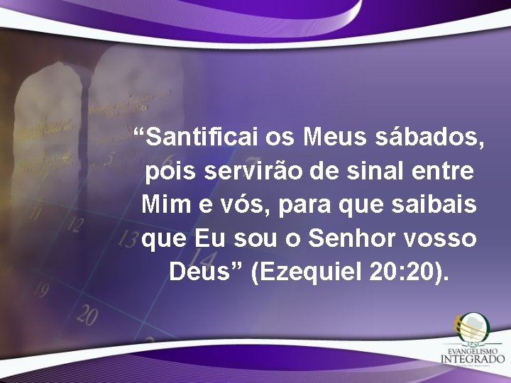 “Santificai os Meus sábados, pois servirão de sinal entre Mim e vós, para que