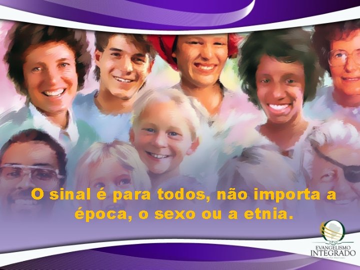 O sinal é para todos, não importa a época, o sexo ou a etnia.