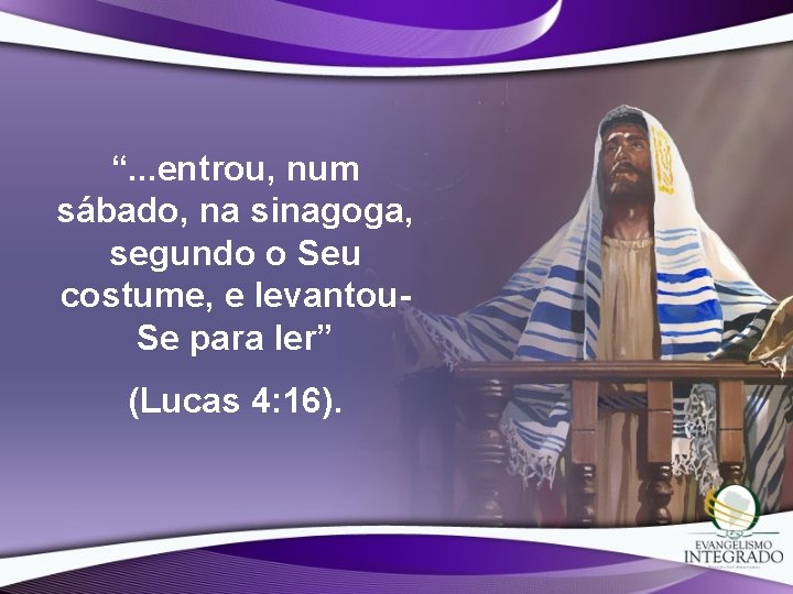 “. . . entrou, num sábado, na sinagoga, segundo o Seu costume, e levantou.