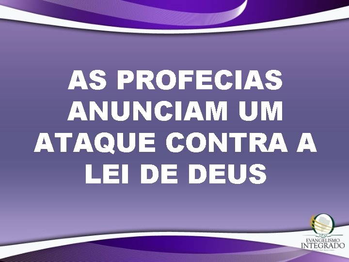 AS PROFECIAS ANUNCIAM UM ATAQUE CONTRA A LEI DE DEUS 