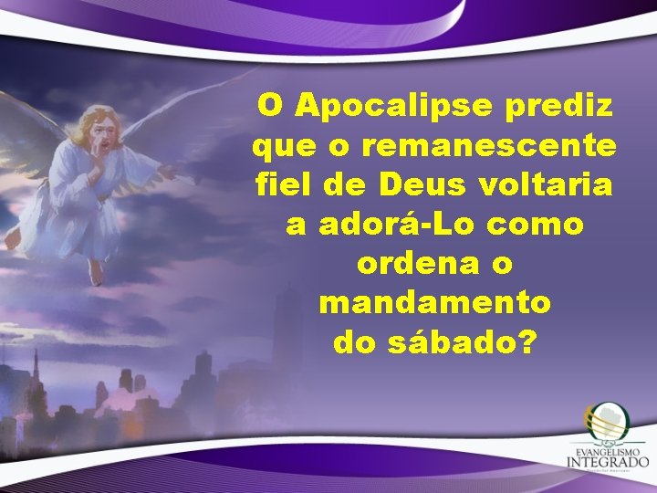 O Apocalipse prediz que o remanescente fiel de Deus voltaria a adorá-Lo como ordena