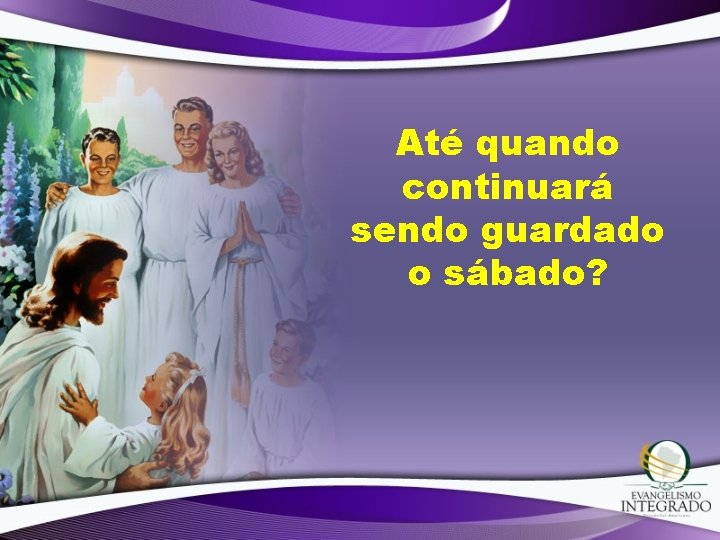 Até quando continuará sendo guardado o sábado? 