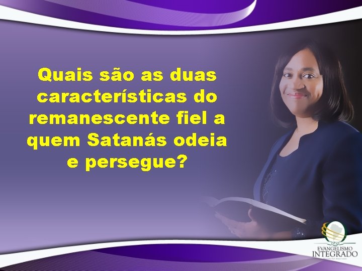 Quais são as duas características do remanescente fiel a quem Satanás odeia e persegue?