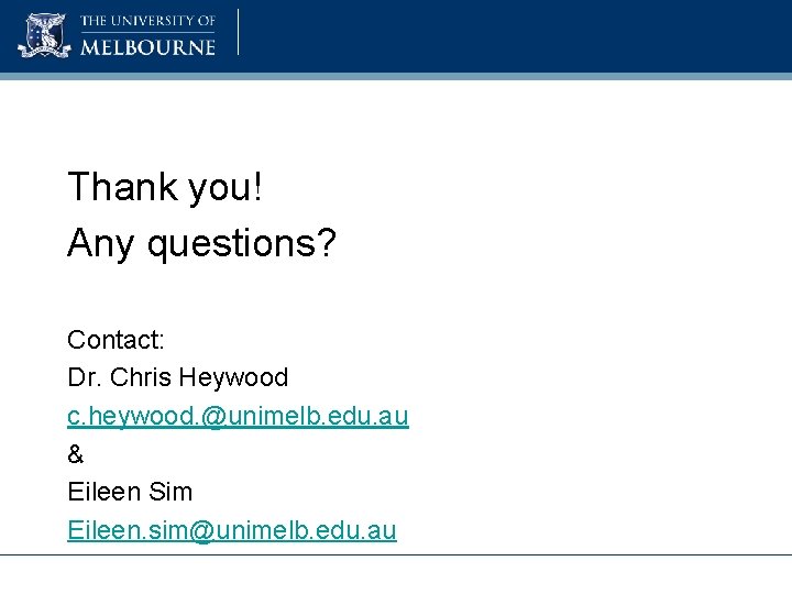 Thank you! Any questions? Contact: Dr. Chris Heywood c. heywood. @unimelb. edu. au &