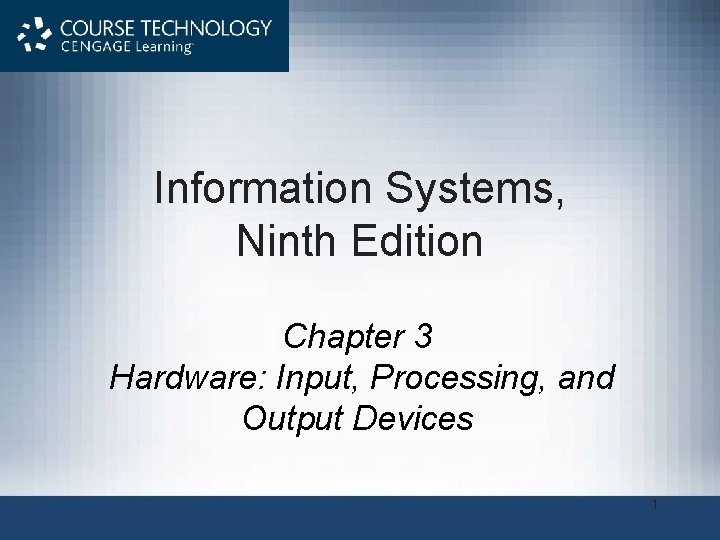 Information Systems, Ninth Edition Chapter 3 Hardware: Input, Processing, and Output Devices 1 