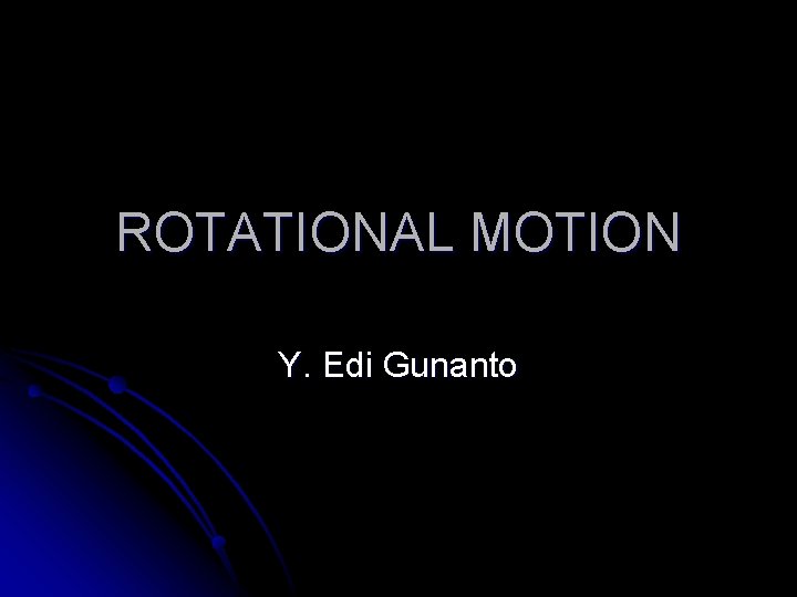 ROTATIONAL MOTION Y. Edi Gunanto ROTATIONAL MOTION Y. Edi Gunanto