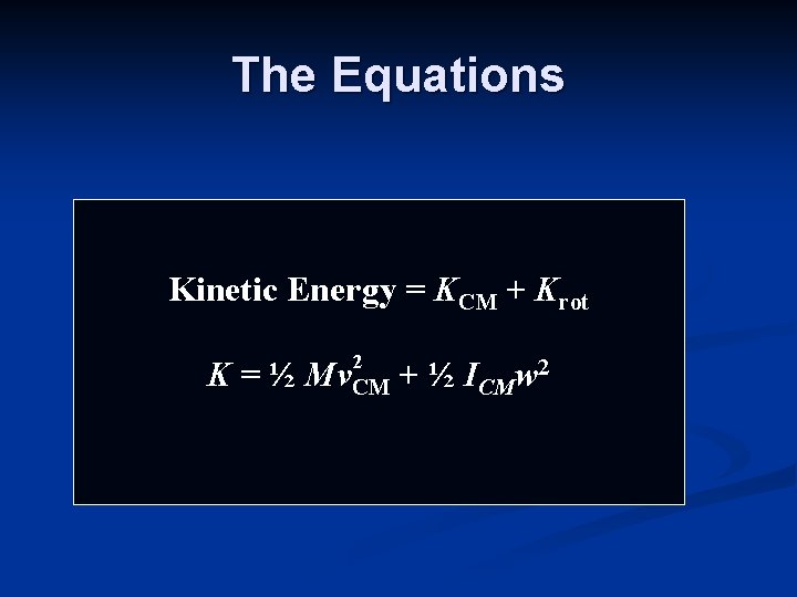 The Equations Kinetic Energy = KCM + Krot 2 K = ½ Mv. CM The Equations Kinetic Energy = KCM + Krot 2 K = ½ Mv. CM
