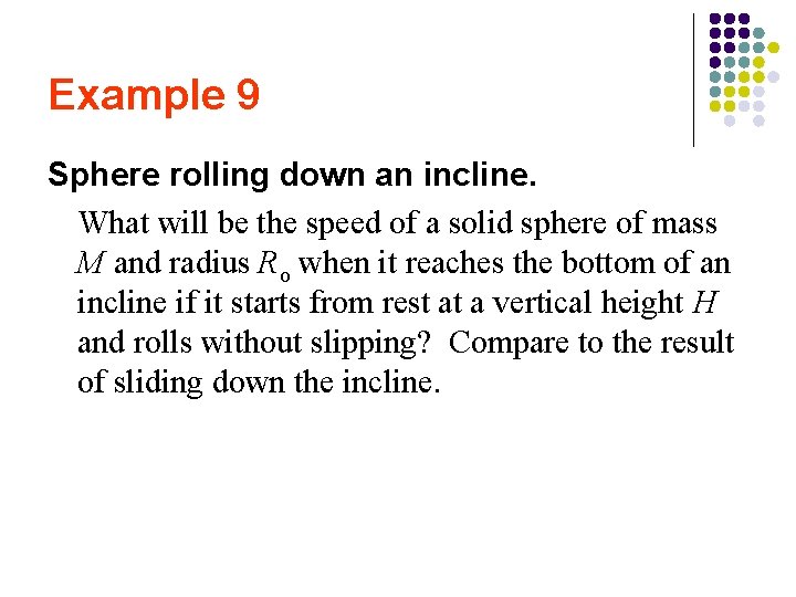 Example 9 Sphere rolling down an incline. What will be the speed of a Example 9 Sphere rolling down an incline. What will be the speed of a