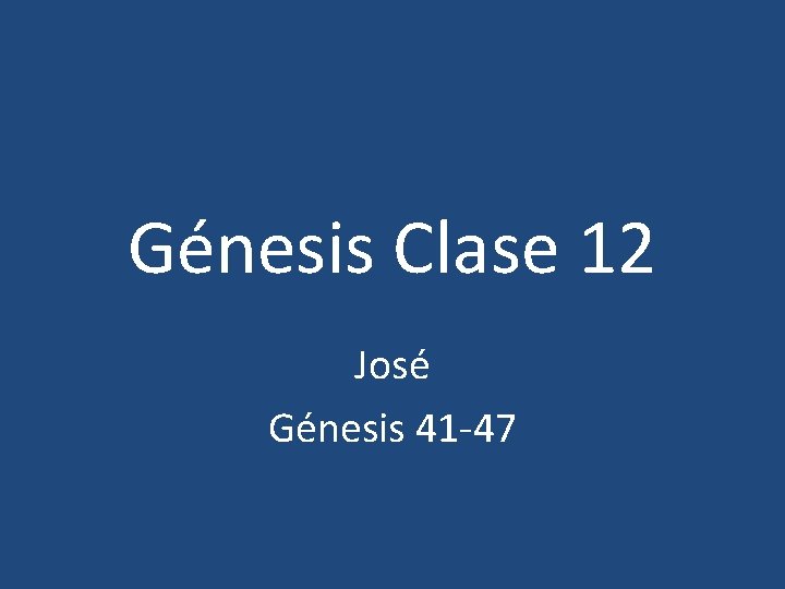 Génesis Clase 12 José Génesis 41 -47 