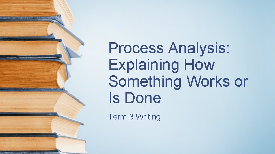 Process Analysis: Explaining How Something Works or Is Done Term 3 Writing 