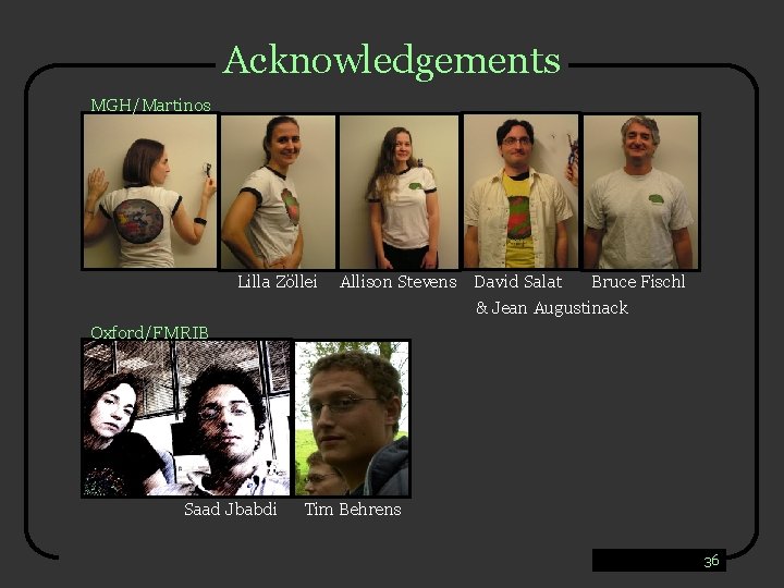 Acknowledgements MGH/Martinos Lilla Zöllei Allison Stevens David Salat Bruce Fischl & Jean Augustinack Oxford/FMRIB