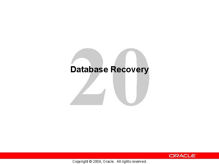 20 Database Recovery Copyright © 2004, Oracle. All rights reserved. 