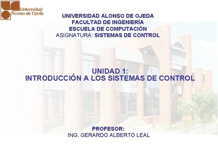 UNIDAD I: INTRODUCCIÓN A LOS SISTEMAS DE CONTROL UNIVERSIDAD ALONSO DE OJEDA FACULTAD DE