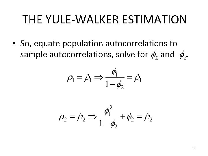 THE YULE-WALKER ESTIMATION • So, equate population autocorrelations to sample autocorrelations, solve for 1