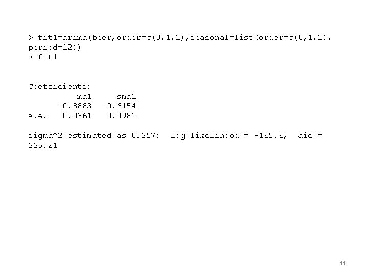 > fit 1=arima(beer, order=c(0, 1, 1), seasonal=list(order=c(0, 1, 1), period=12)) > fit 1 Coefficients: