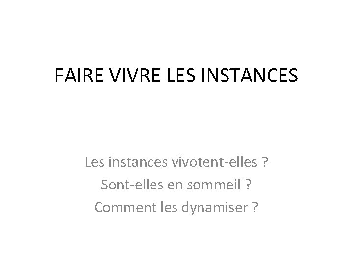 FAIRE VIVRE LES INSTANCES Les instances vivotent-elles ? Sont-elles en sommeil ? Comment les