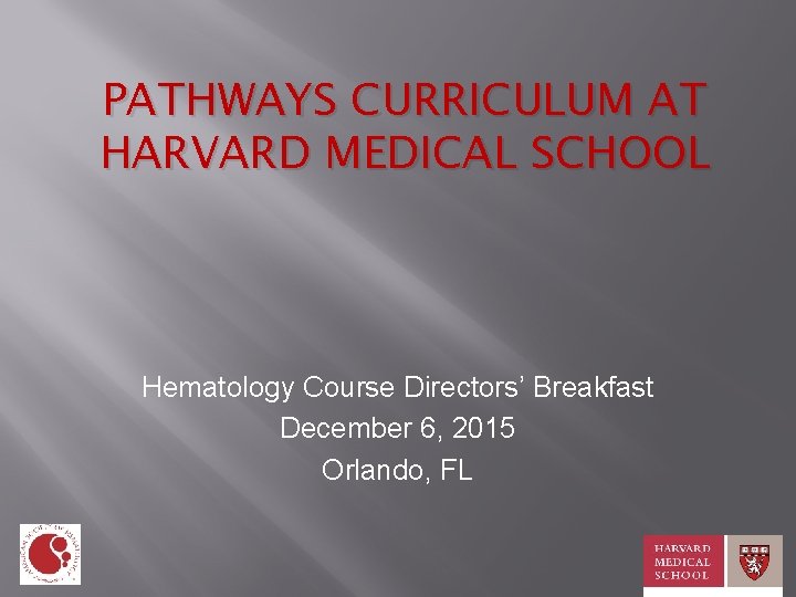 PATHWAYS CURRICULUM AT HARVARD MEDICAL SCHOOL Hematology Course Directors’ Breakfast December 6, 2015 Orlando,