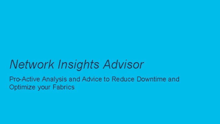 Network Insights Advisor Pro-Active Analysis and Advice to Reduce Downtime and Optimize your Fabrics
