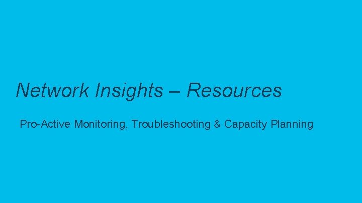 Network Insights – Resources Pro-Active Monitoring, Troubleshooting & Capacity Planning © 2019 Cisco and/or