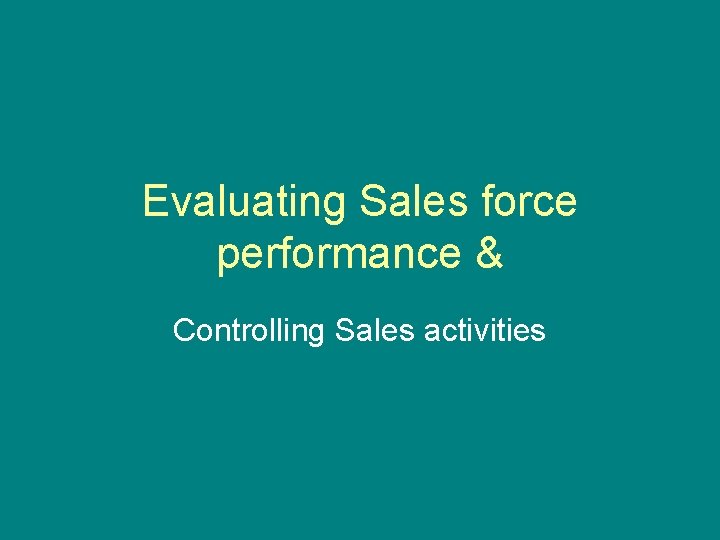Evaluating Sales force performance & Controlling Sales activities 