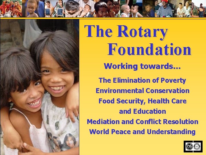 The Rotary Foundation Working towards… The Elimination of Poverty Environmental Conservation Food Security, Health