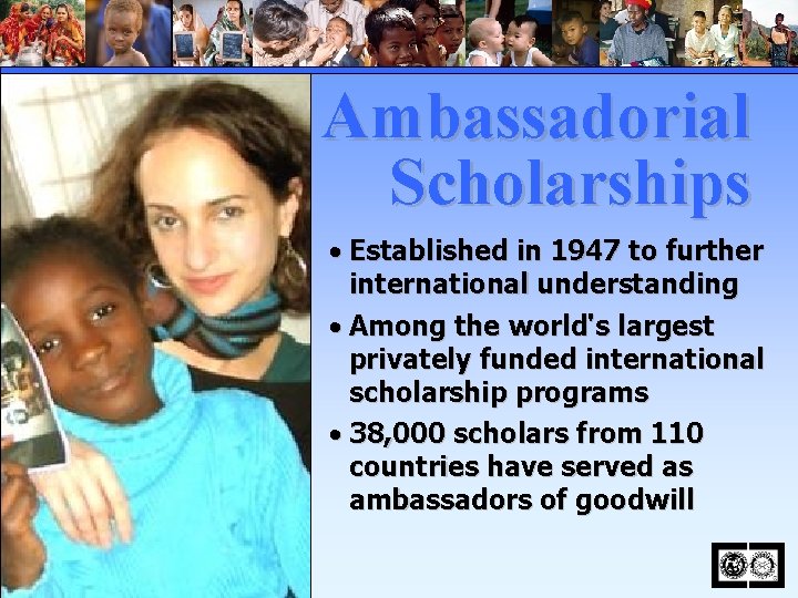 Ambassadorial Scholarships • Established in 1947 to further international understanding • Among the world's
