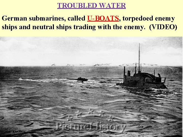 TROUBLED WATER German submarines, called U-BOATS, torpedoed enemy ships and neutral ships trading with
