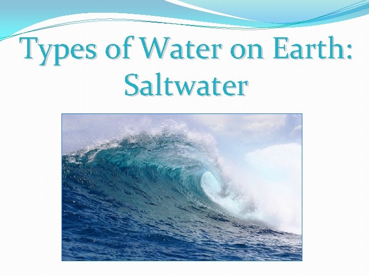 Types of Water on Earth: Saltwater Types of Water on Earth: Saltwater