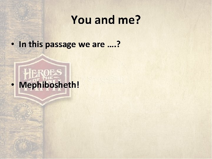 You and me? • In this passage we are …. ? • Mephibosheth! 