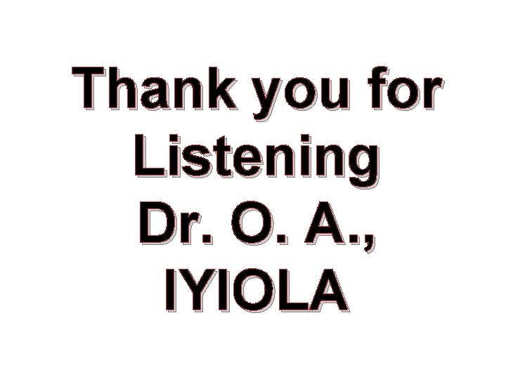 Thank you for Listening Dr. O. A. , IYIOLA 