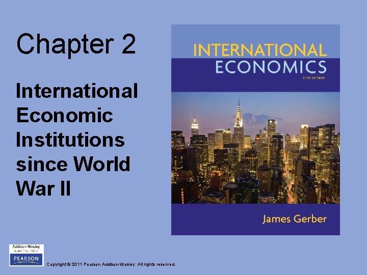 Chapter 2 International Economic Institutions since World War II Copyright © 2011 Pearson Addison-Wesley.